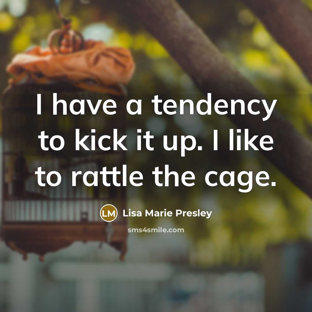 “I have a tendency to kick it up. I like to rattle the cage.” quote by Lisa Marie Presley