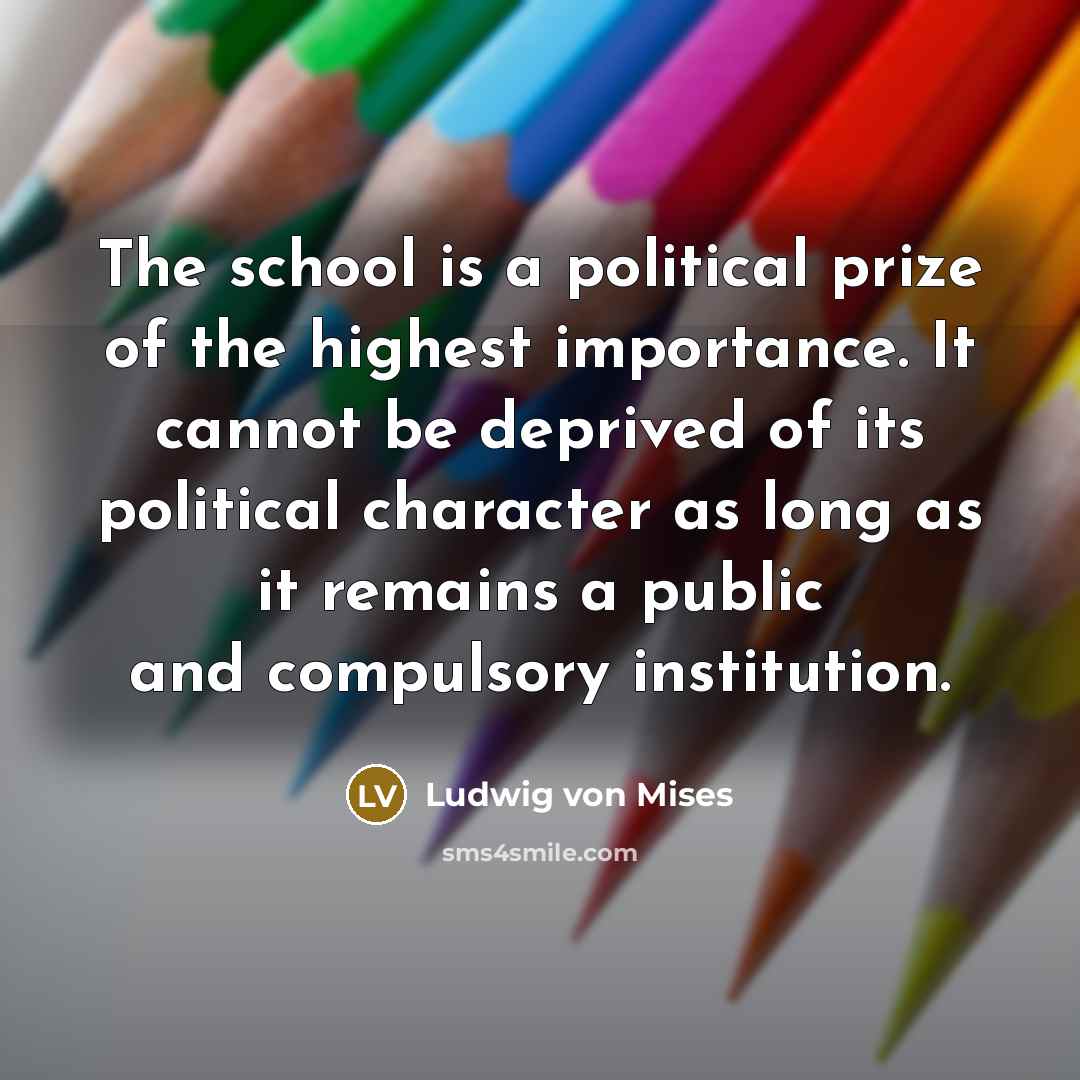 “The school is a political prize of the highest importance.…” quote by Ludwig von Mises