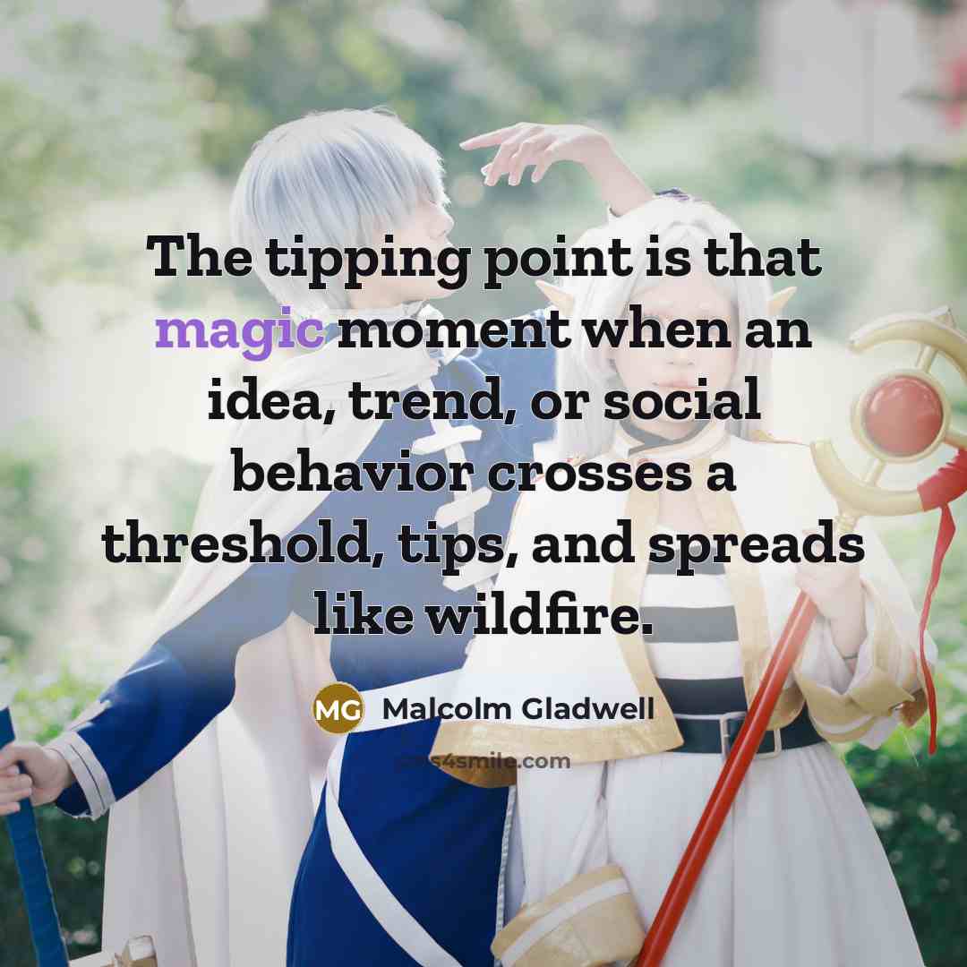 “The tipping point is that magic moment when an idea,…” quote by Malcolm Gladwell
