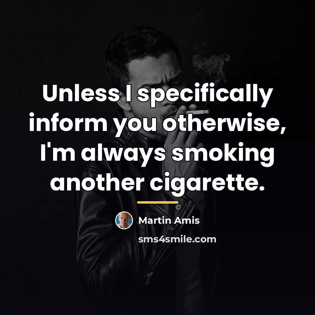 “Unless I specifically inform you otherwise, I'm always smoking another…” quote by Martin Amis