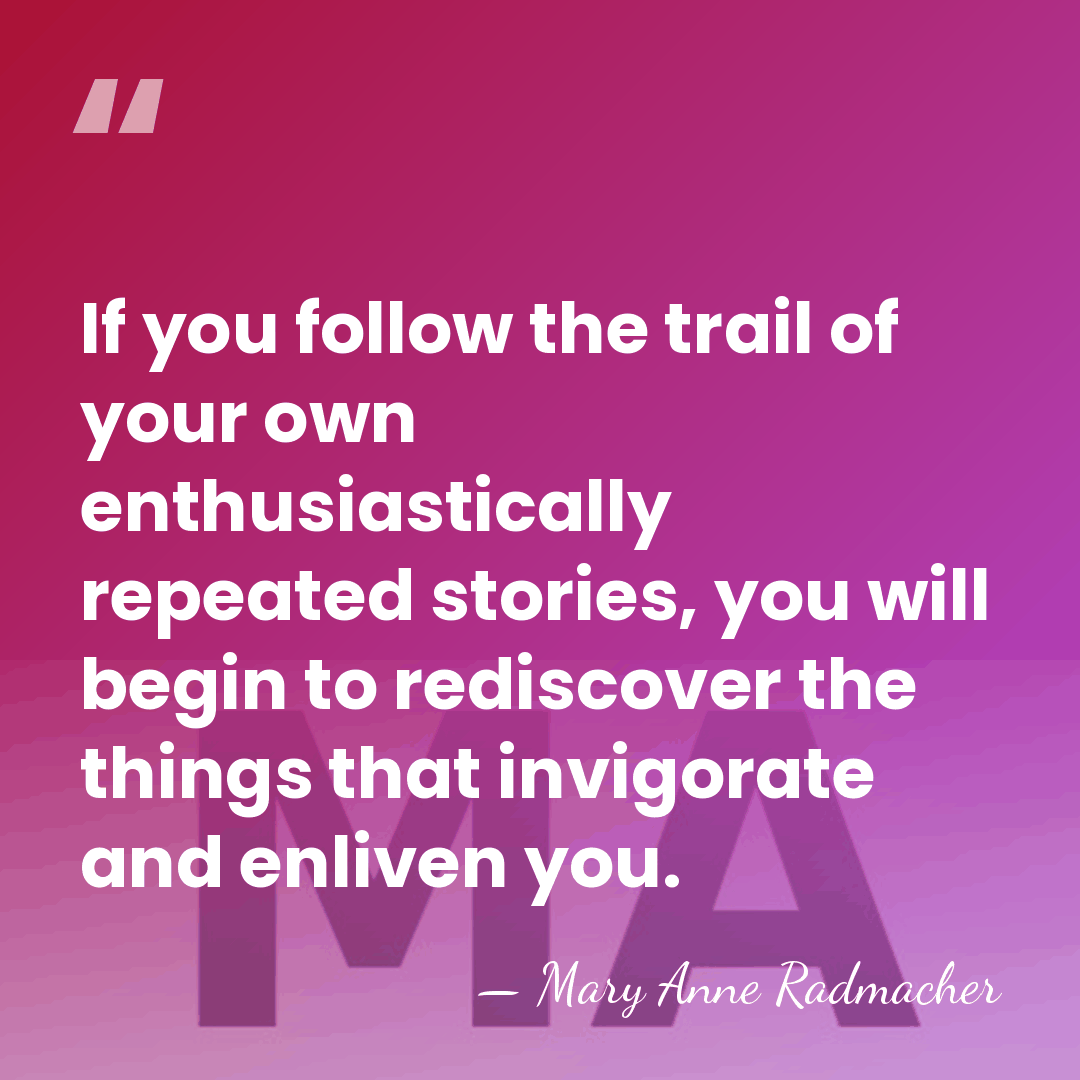 If you follow the trail of your own enthusiastically repeated stories, you&hellip; - Mary Anne Radmacher
