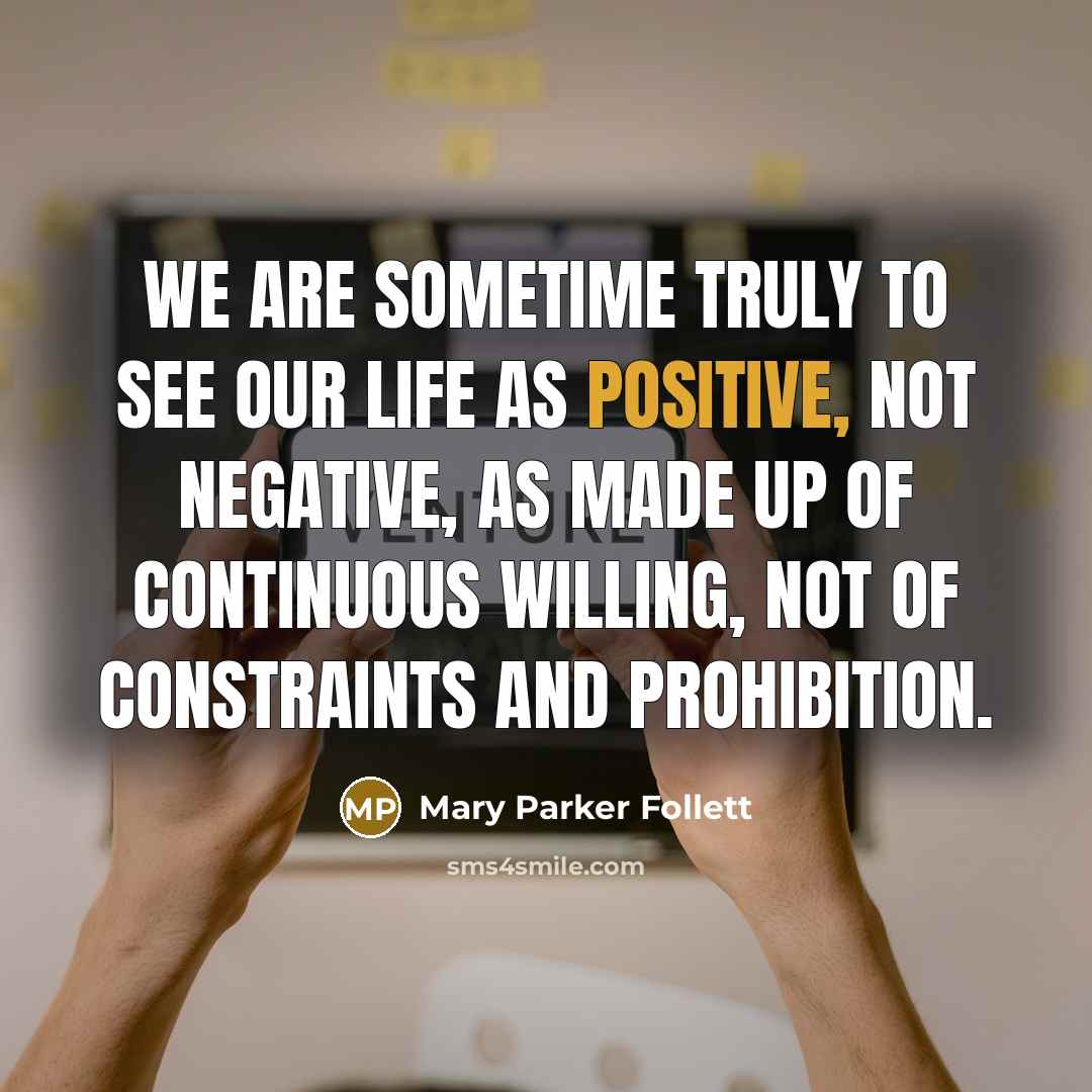 “We are sometime truly to see our life as positive,…” quote by Mary Parker Follett