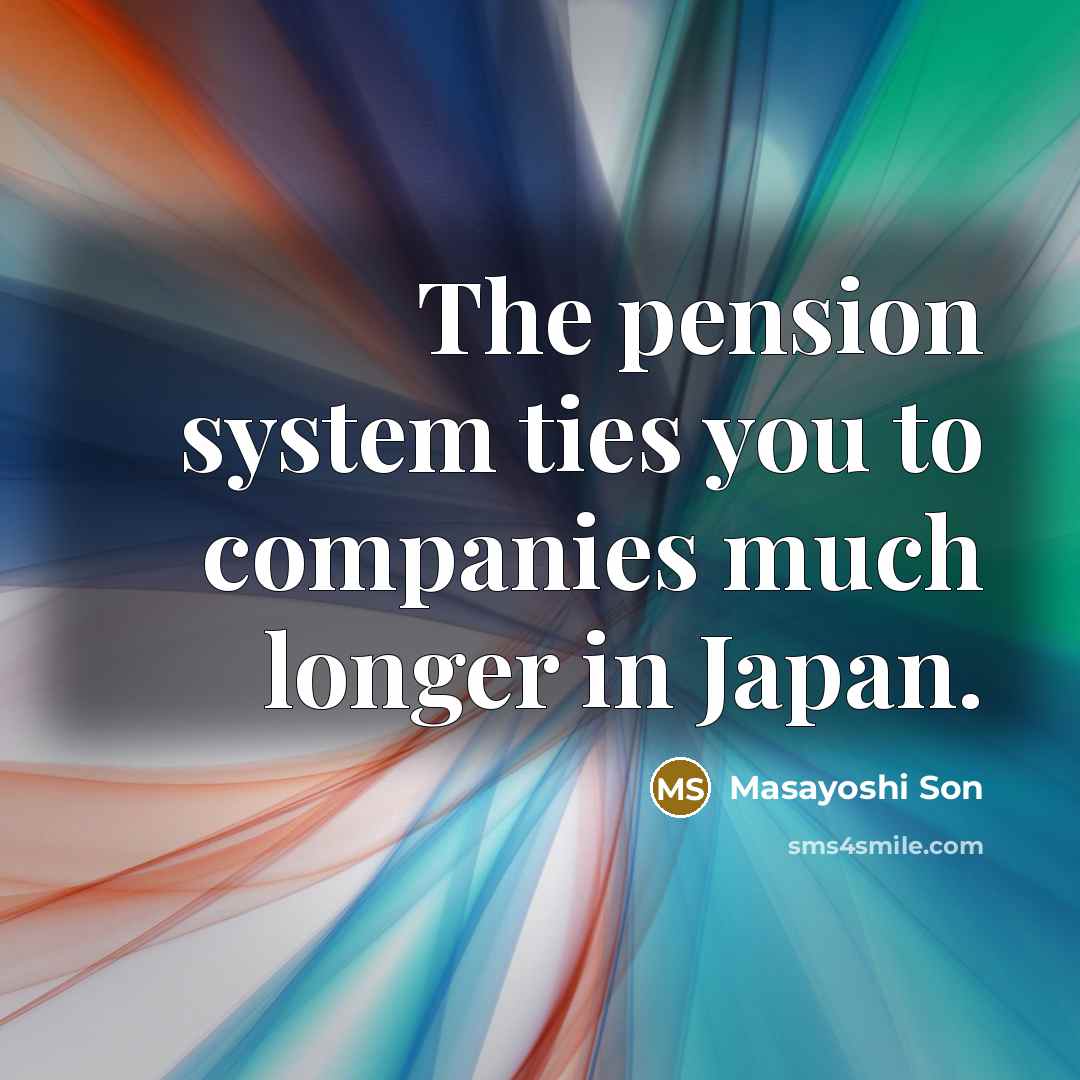 “The pension system ties you to companies much longer in…” quote by Masayoshi Son