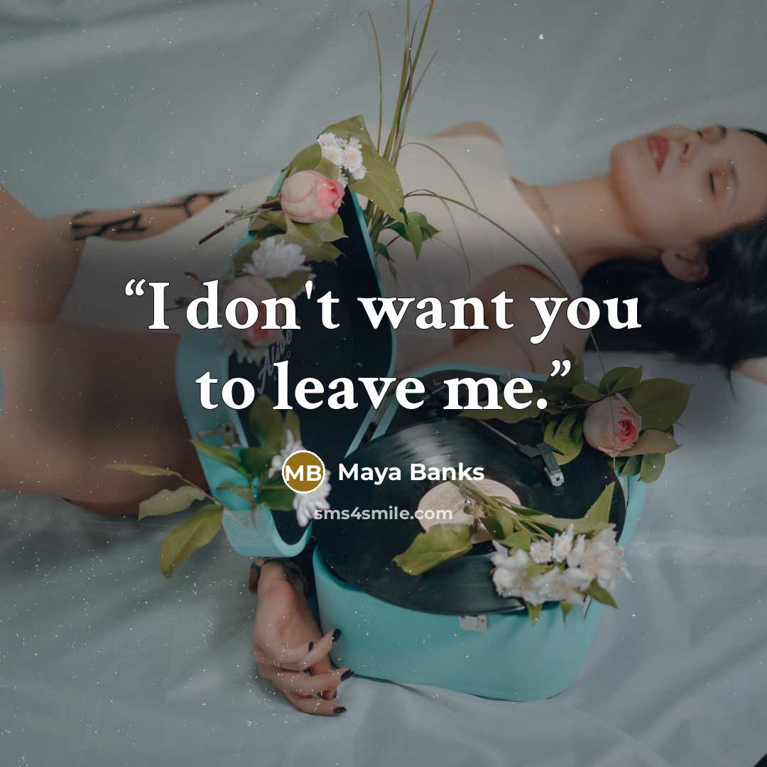 “I don't want you to leave me.” quote by Maya Banks