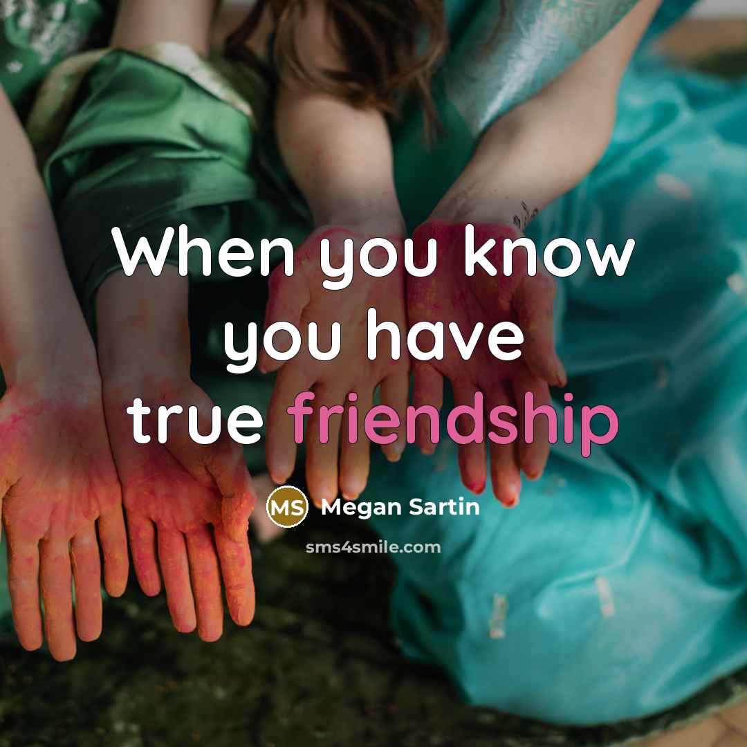 “When you know you have true friendship…” quote by Megan Sartin