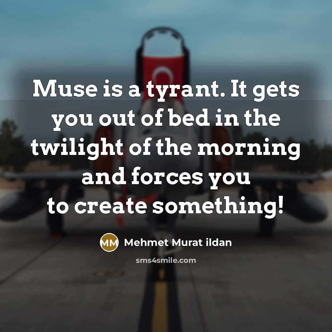 “Muse is a tyrant. It gets you out of bed…” quote by Mehmet Murat Ildan