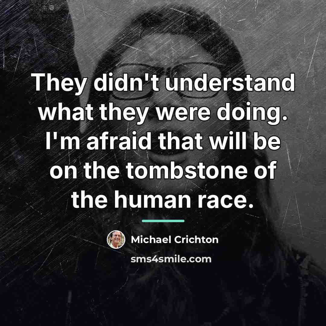 “They didn't understand what they were doing. I'm afraid that…” quote by Michael Crichton