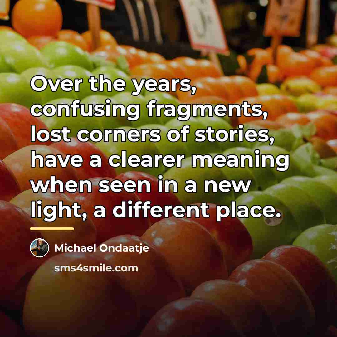 “Over the years, confusing fragments, lost corners of stories, have…” quote by Michael Ondaatje