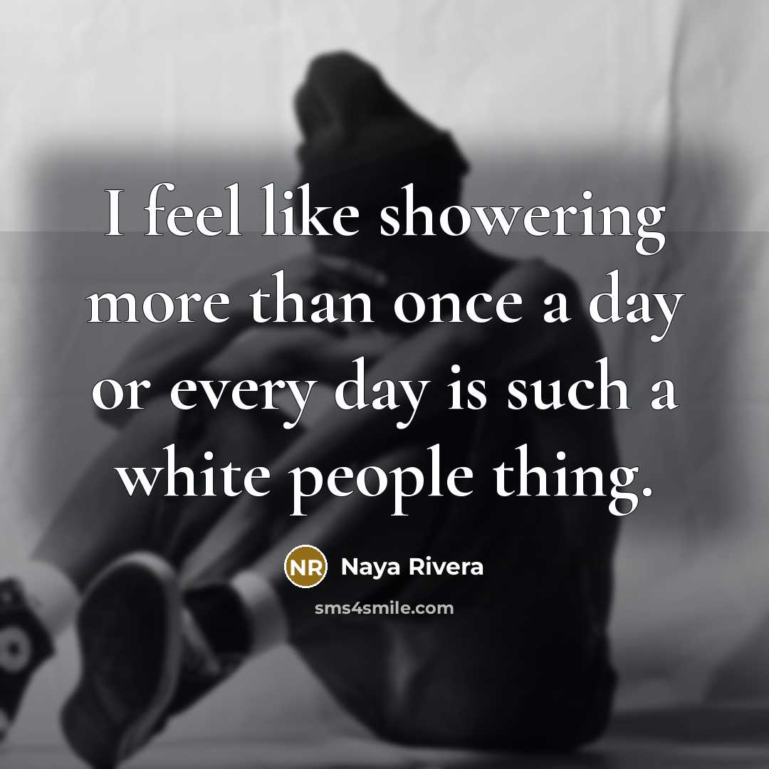“I feel like showering more than once a day or…” quote by Naya Rivera