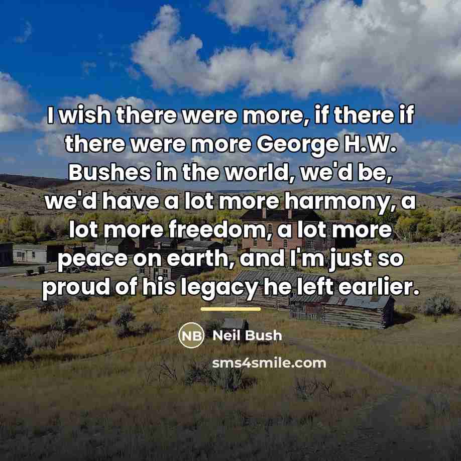 “I wish there were more, if there if there were…” quote by Neil Bush