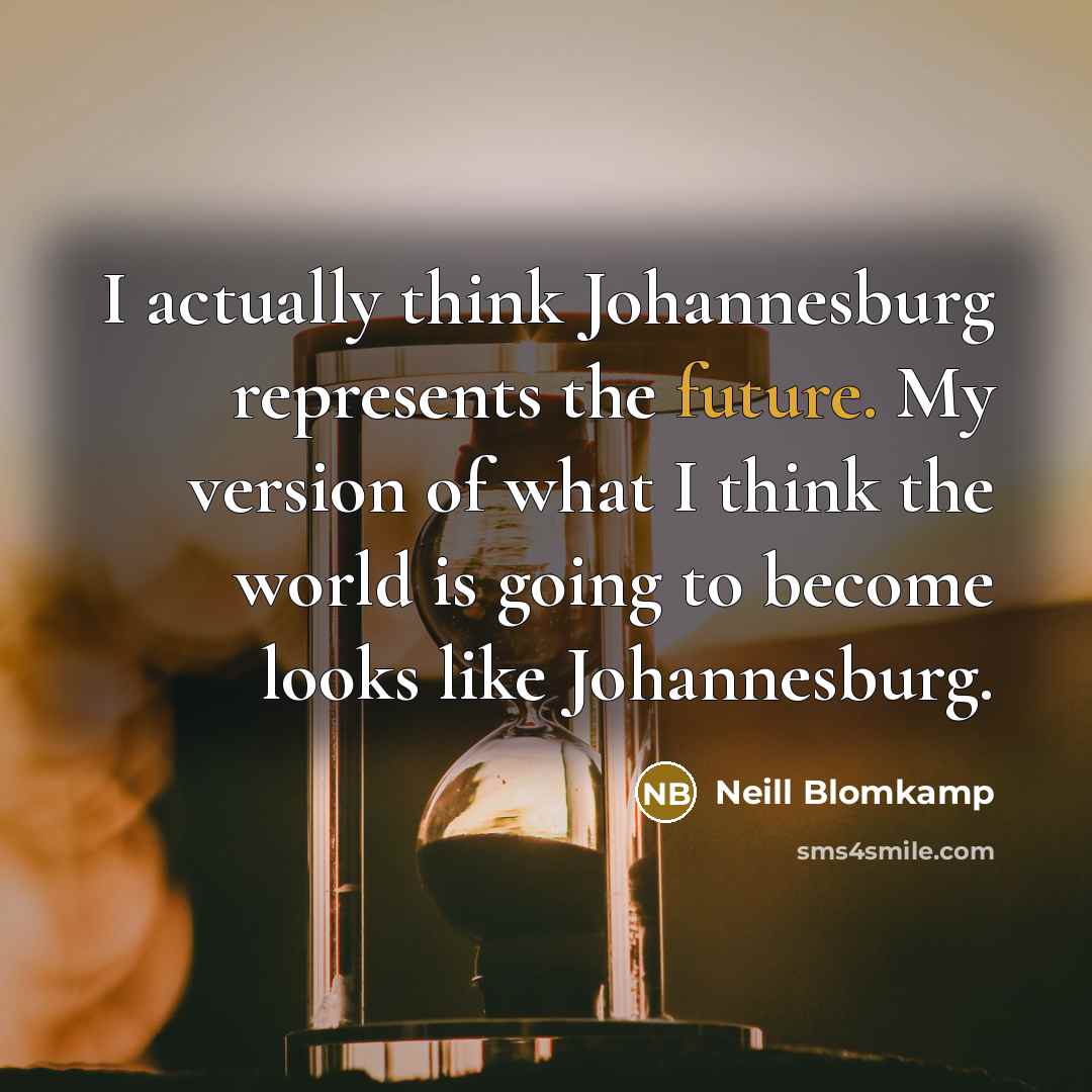 “I actually think Johannesburg represents the future. My version of what I think the world is going to become looks like Johannesburg.” quote by Neill Blomkamp