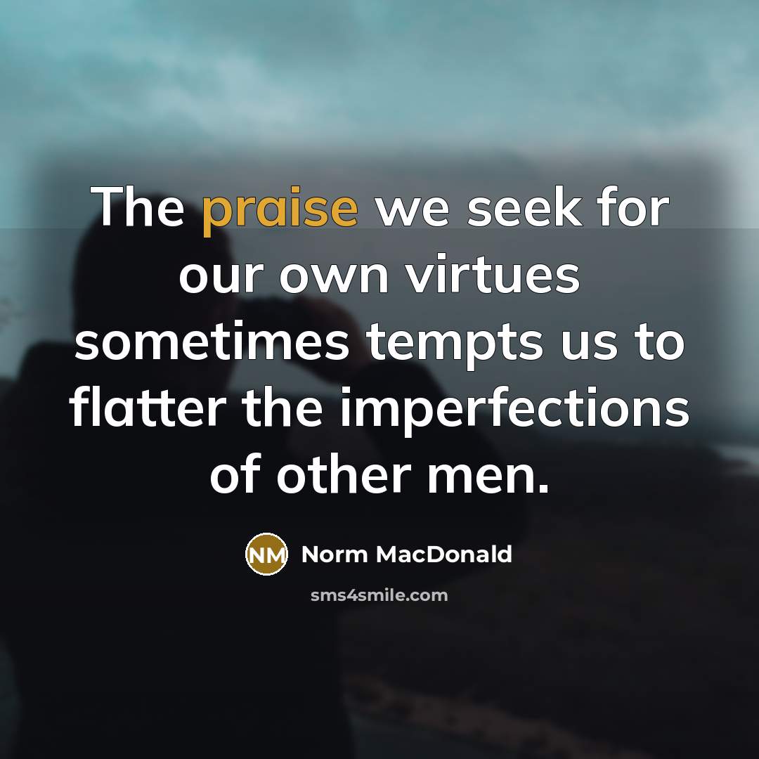 “The praise we seek for our own virtues sometimes tempts…” quote by Norm MacDonald