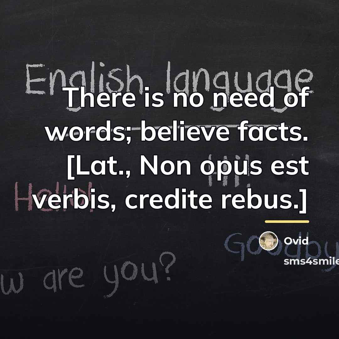 “There is no need of words; believe facts. [Lat., Non…” quote by Ovid