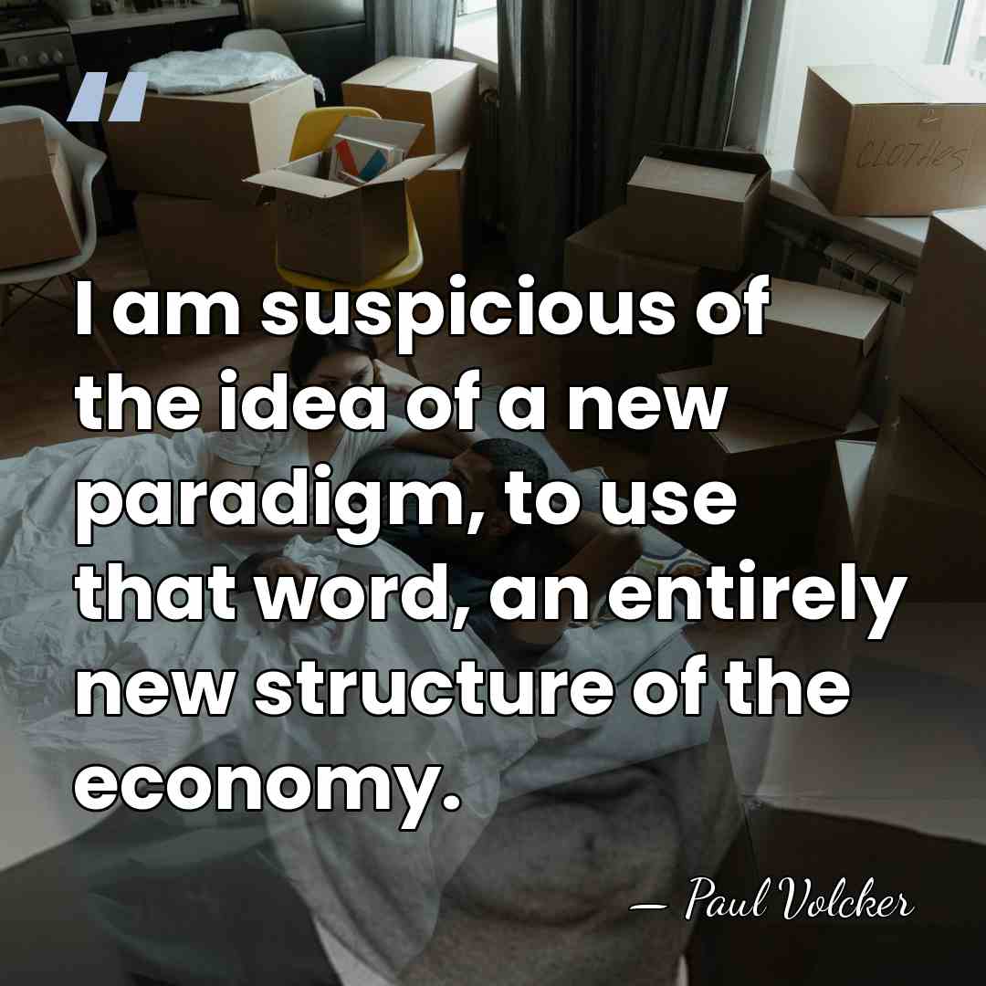 I am suspicious of the idea of a new paradigm, to use&hellip; - Paul Volcker