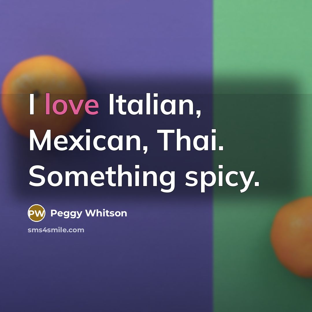 “I love Italian, Mexican, Thai. Something spicy.” quote by Peggy Whitson