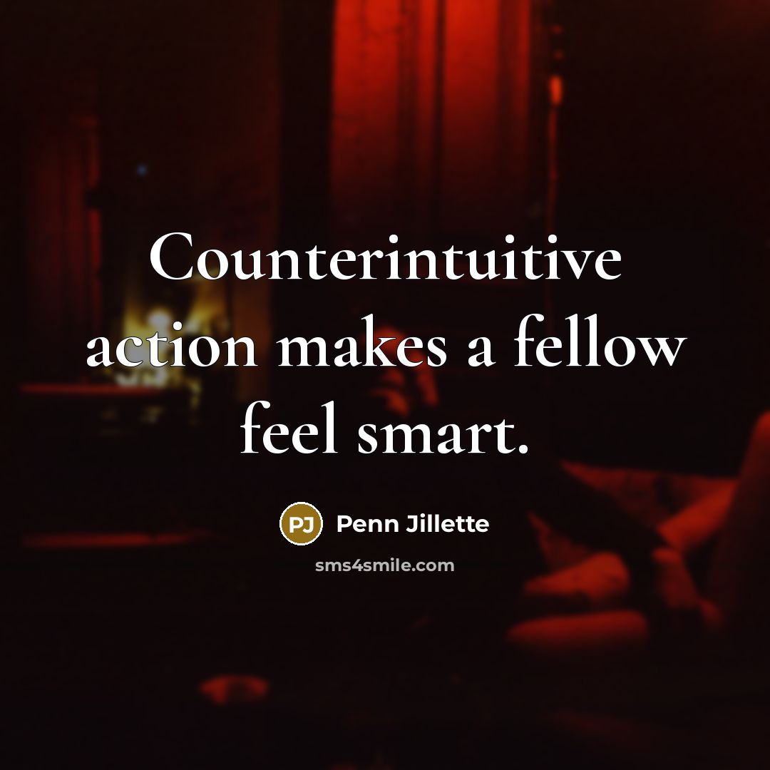 “Counterintuitive action makes a fellow feel smart.…” quote by Penn Jillette