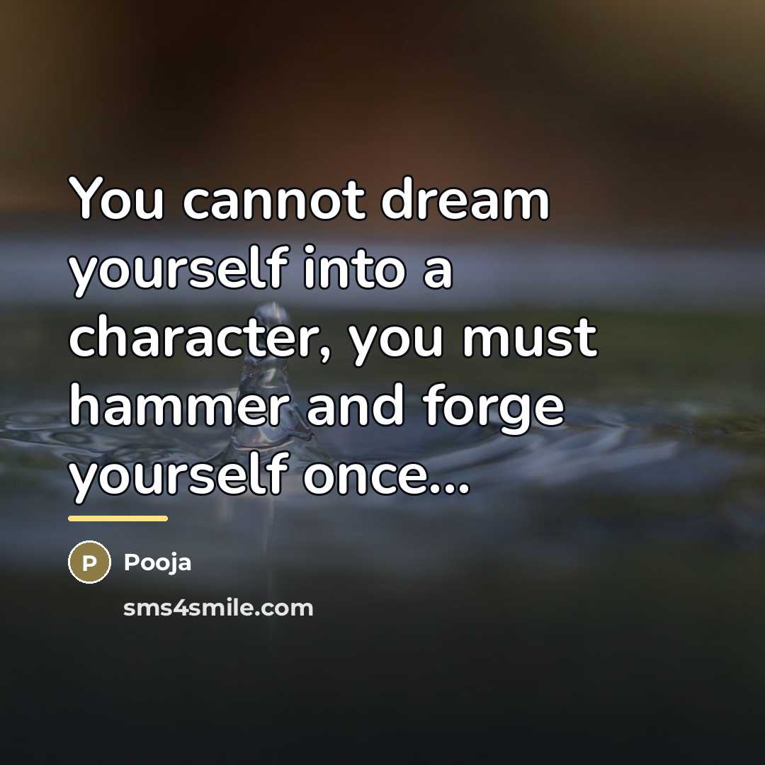 “You cannot dream yourself into a character, you must hammer…” quote by Pooja