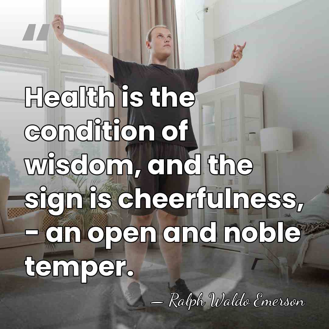 Health is the condition of wisdom, and the sign is cheerfulness, -&hellip; - Ralph Waldo Emerson