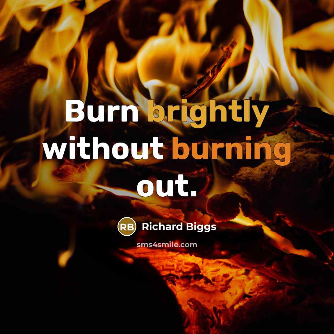 “Burn brightly without burning out.” quote by Richard Biggs