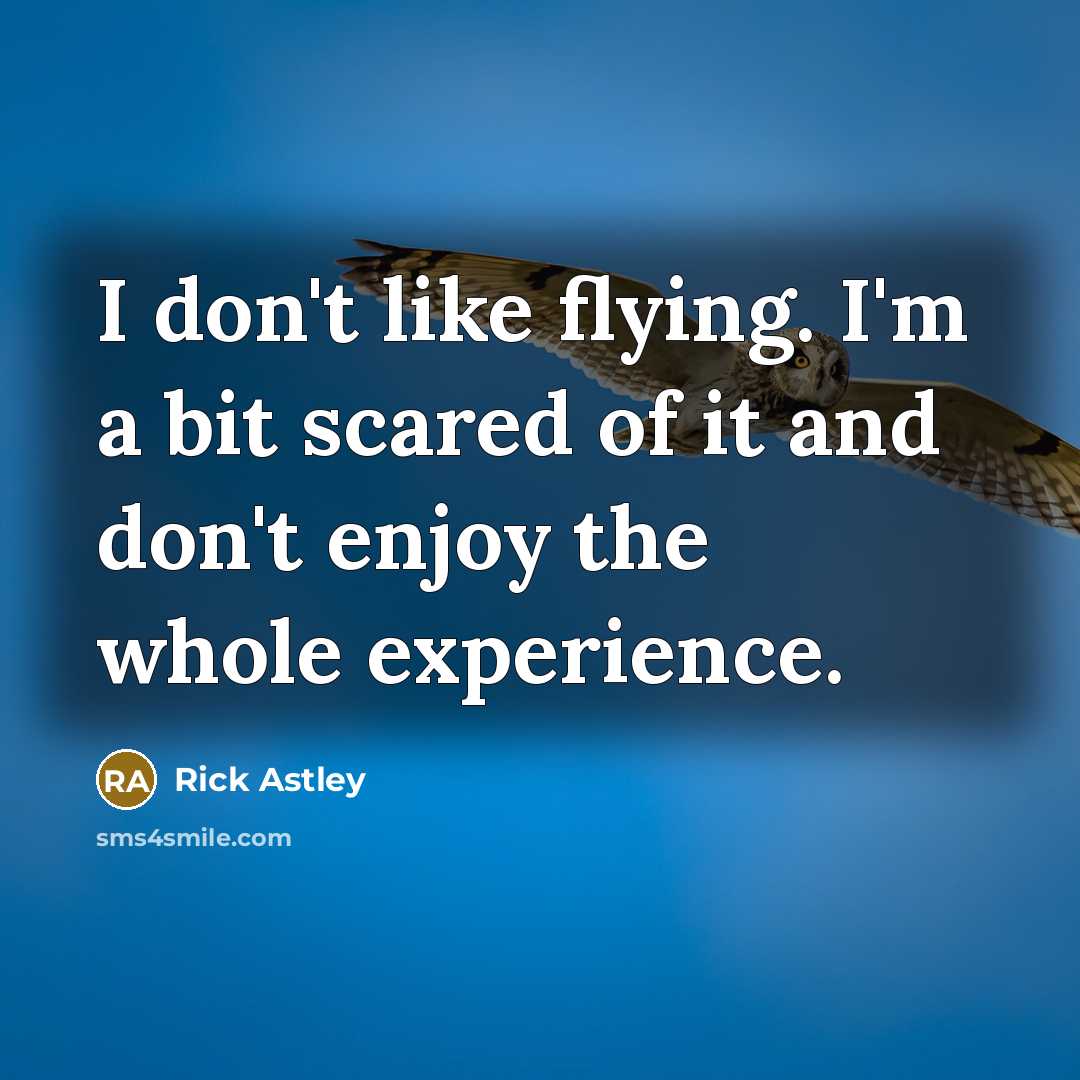 “I don't like flying. I'm a bit scared of it…” quote by Rick Astley