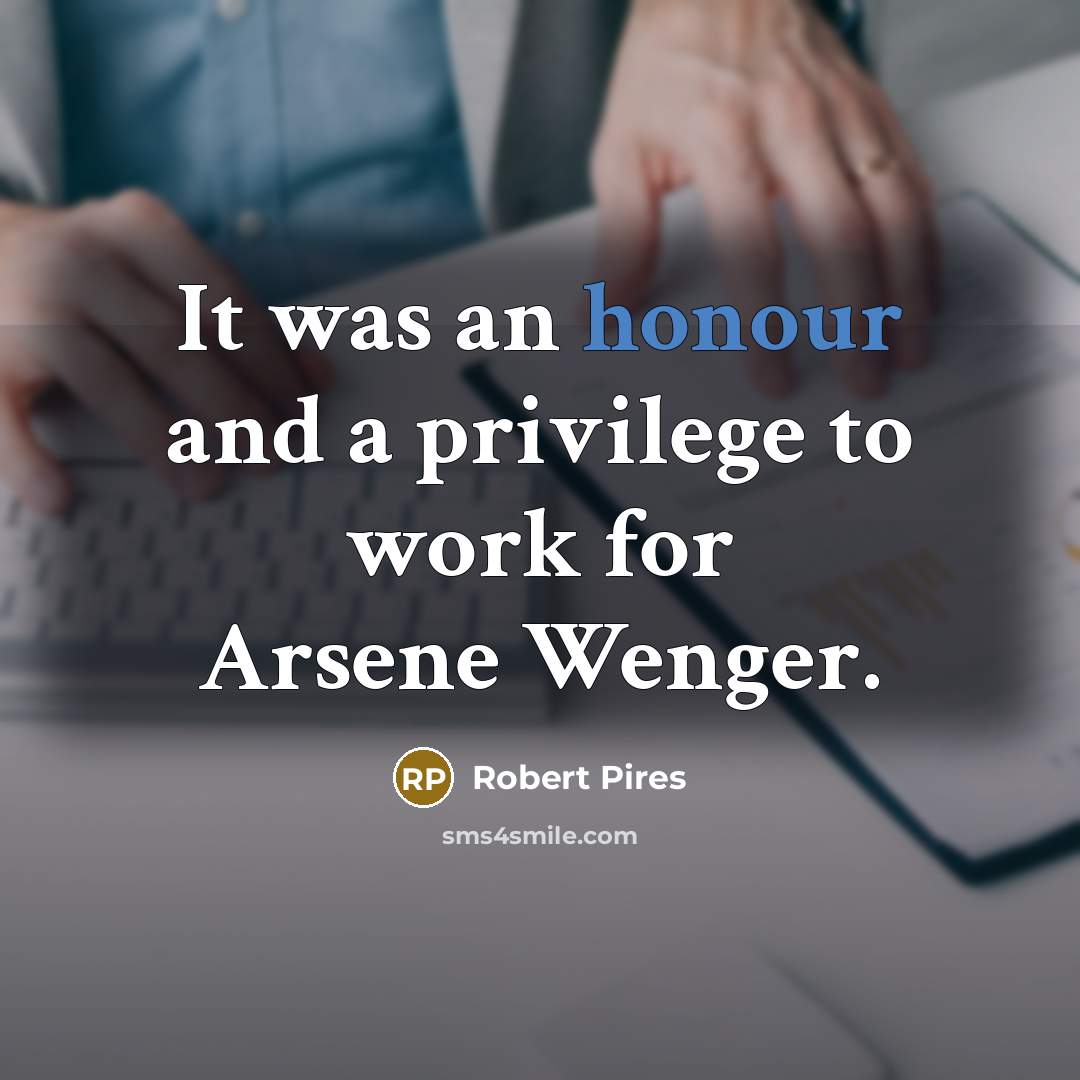 “It was an honour and a privilege to work for Arsene Wenger.” quote by Robert Pires