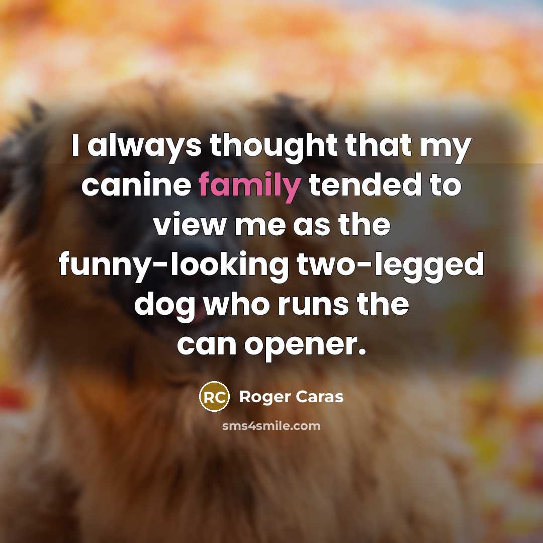 “I always thought that my canine family tended to view…” quote by Roger Caras