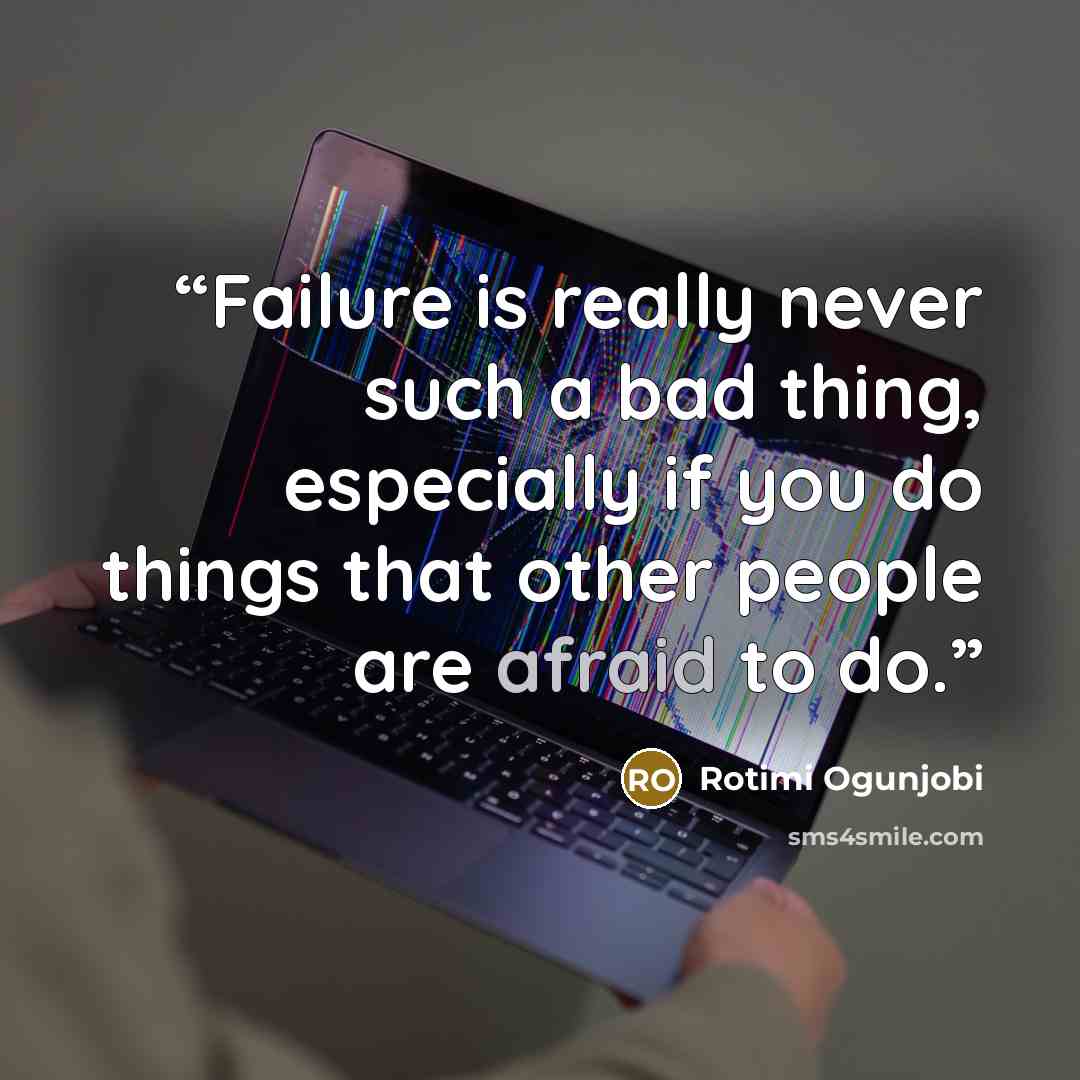 “Failure is really never such a bad thing, especially if you do things that other people are afraid to do.” quote by Rotimi Ogunjobi