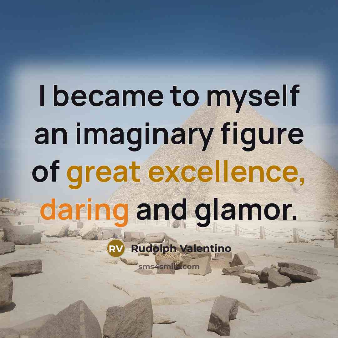 “I became to myself an imaginary figure of great excellence, daring and glamor.” quote by Rudolph Valentino