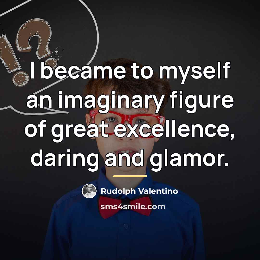 “I became to myself an imaginary figure of great excellence,…” quote by Rudolph Valentino