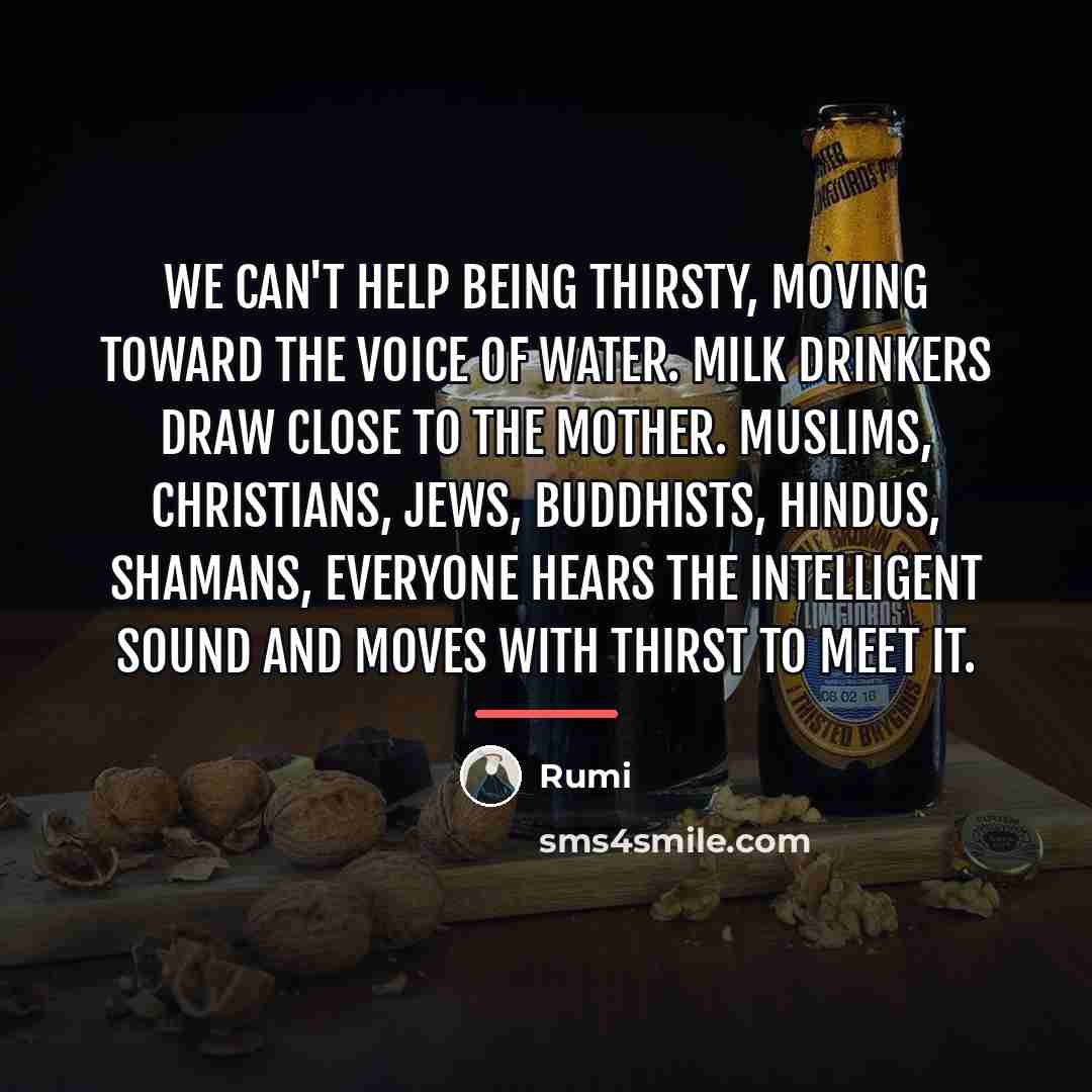“We can't help being thirsty, moving toward the voice of…” quote by Rumi