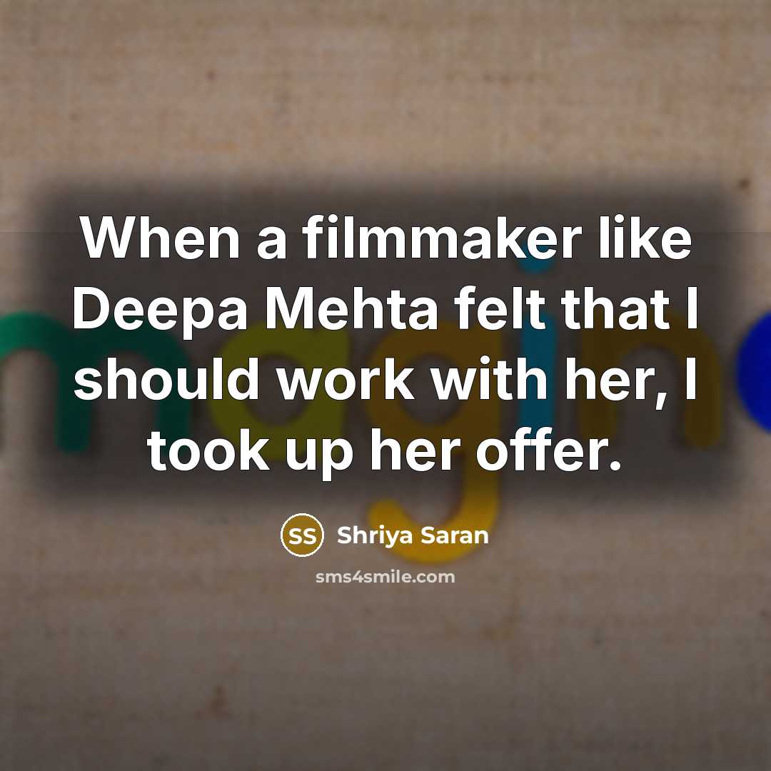 “When a filmmaker like Deepa Mehta felt that I should work with her, I took up her offer.” quote by Shriya Saran