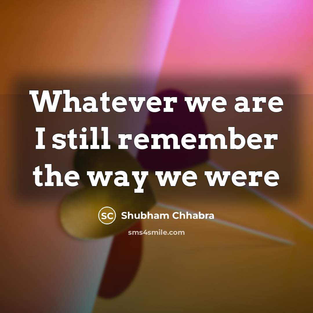 “Whatever we are I still remember the way we were…” quote by Shubham Chhabra