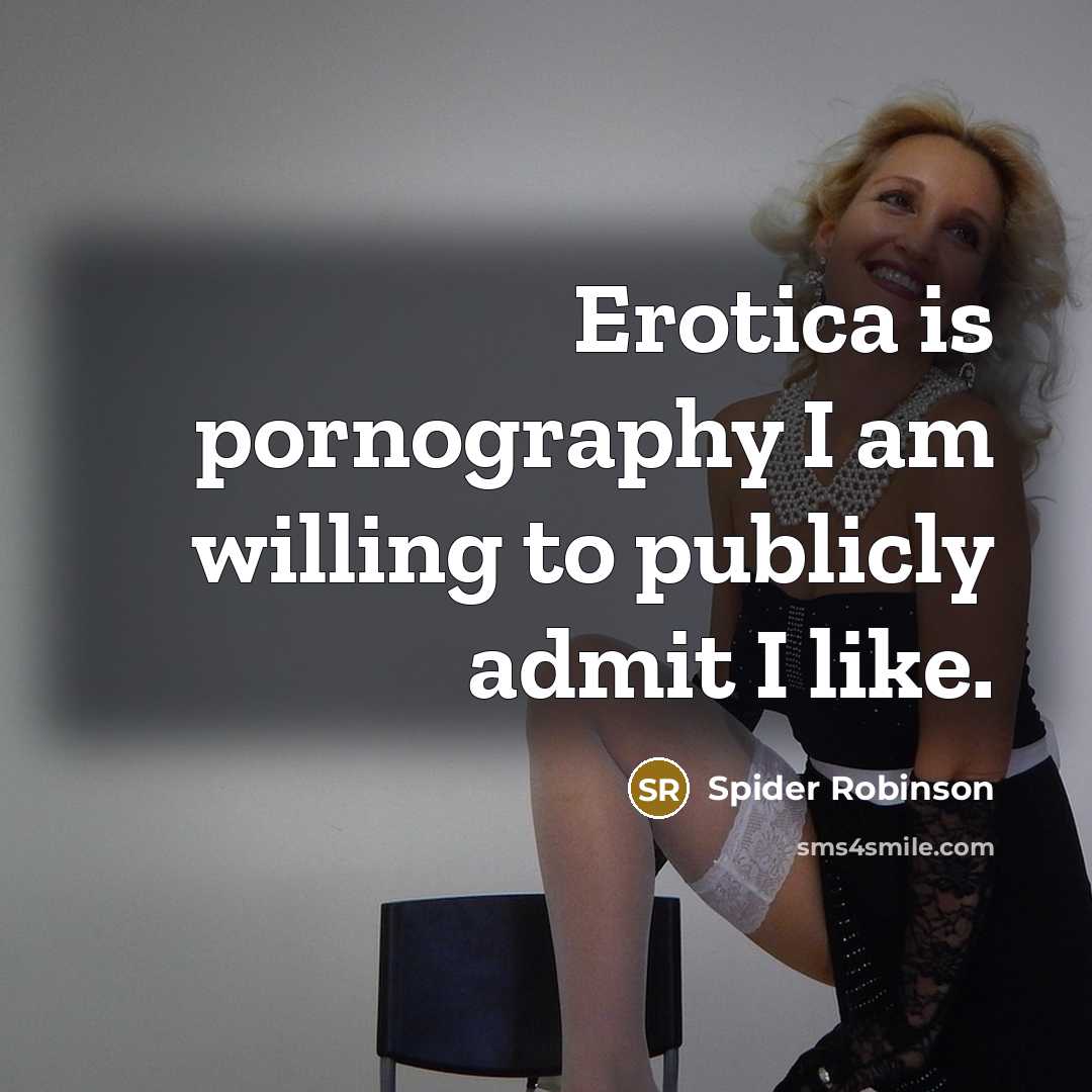 “Erotica is pornography I am willing to publicly admit I like.” quote by Spider Robinson