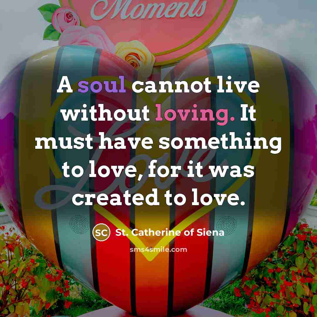 “A soul cannot live without loving. It must have something…” quote by St. Catherine of Siena