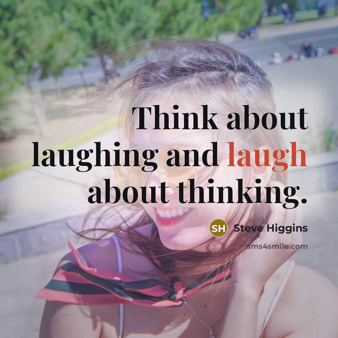 “Think about laughing and laugh about thinking.…” quote by Steve Higgins