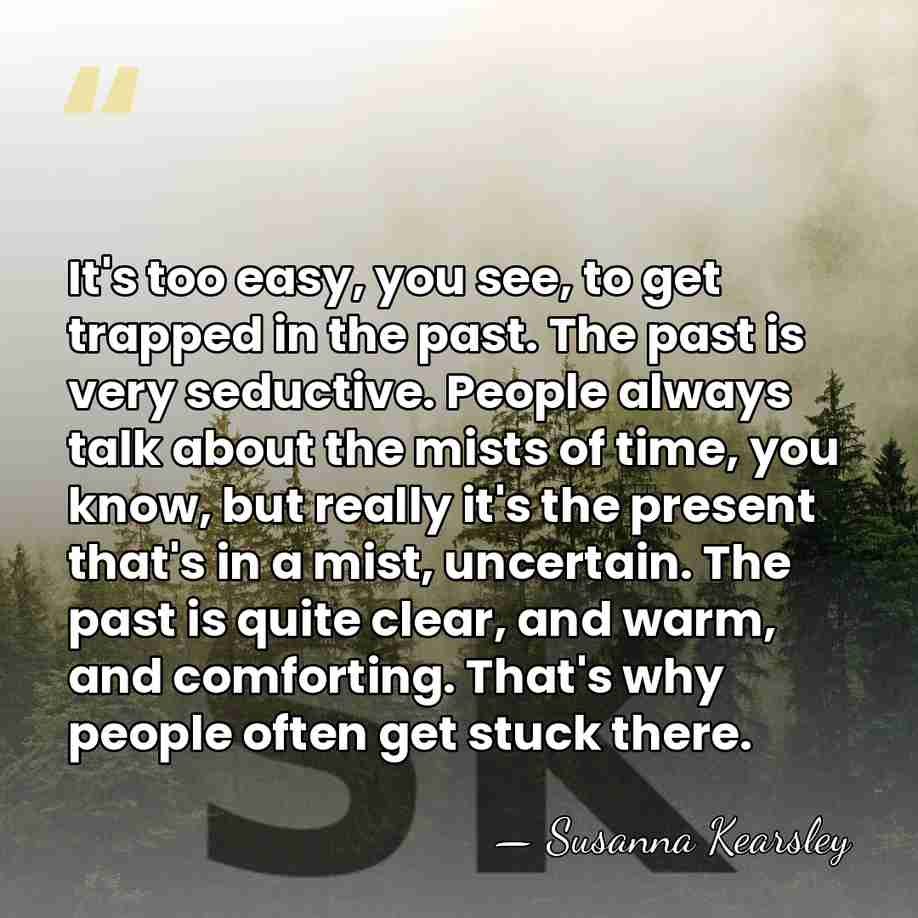 It's too easy, you see, to get trapped in the past. The&hellip; - Susanna Kearsley