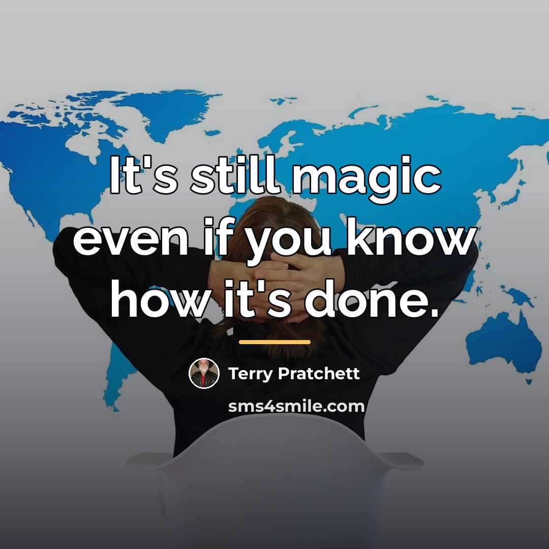 “It's still magic even if you know how it's done.…” quote by Terry Pratchett