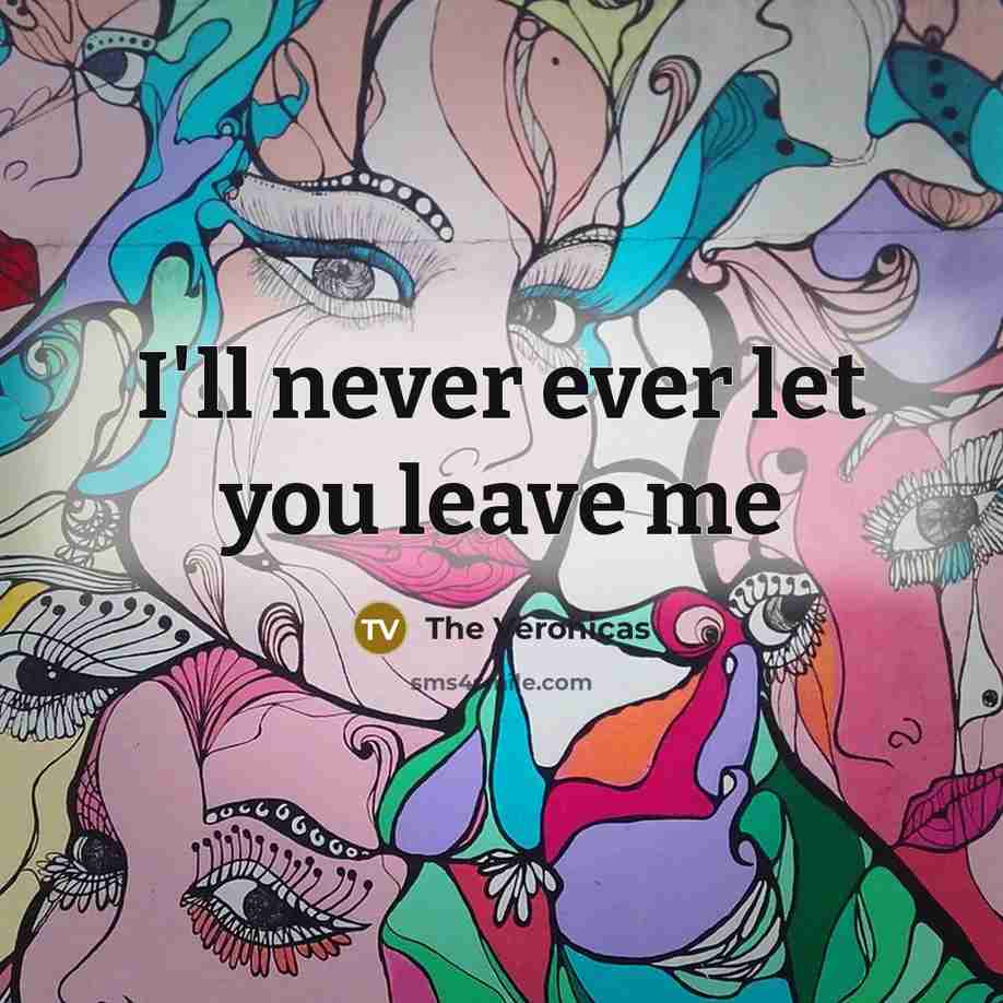 “I'll never ever let you leave me” quote by The Veronicas