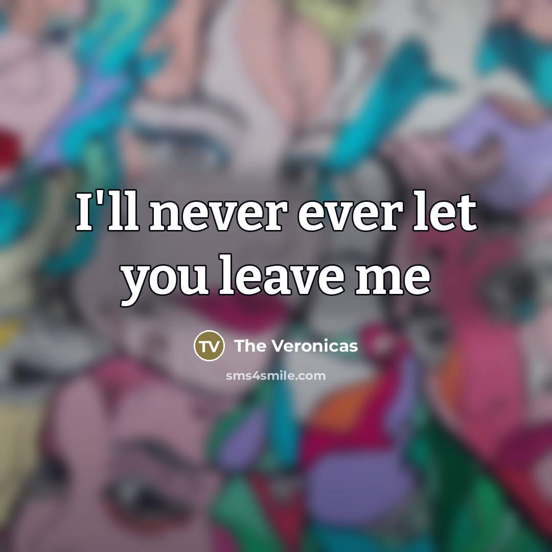 “I'll never ever let you leave me…” quote by The Veronicas