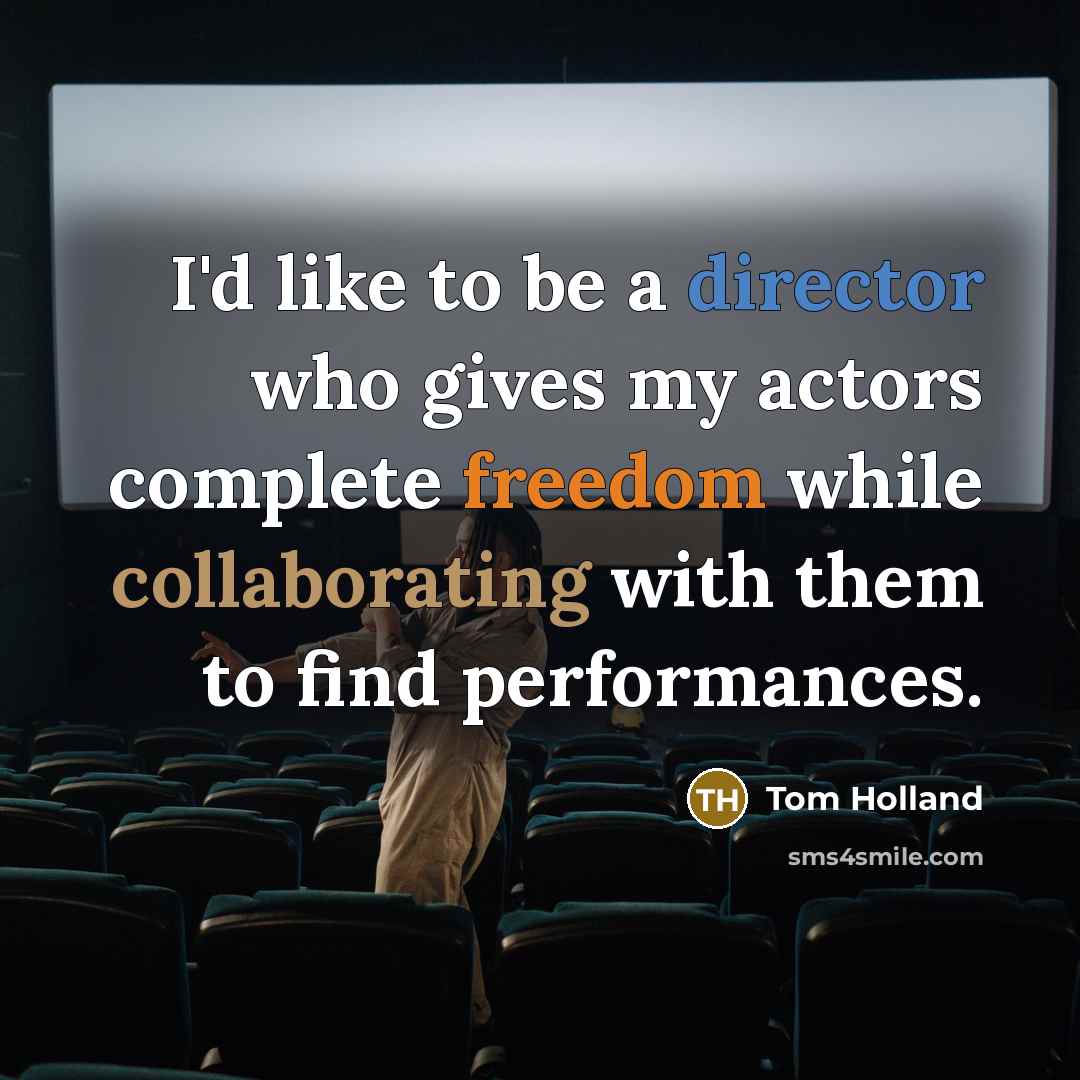 “I'd like to be a director who gives my actors complete freedom while collaborating with them to find performances.” quote by Tom Holland