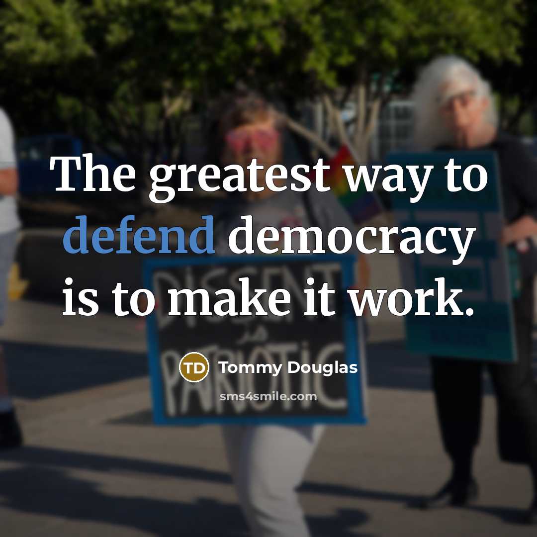 “The greatest way to defend democracy is to make it…” quote by Tommy Douglas