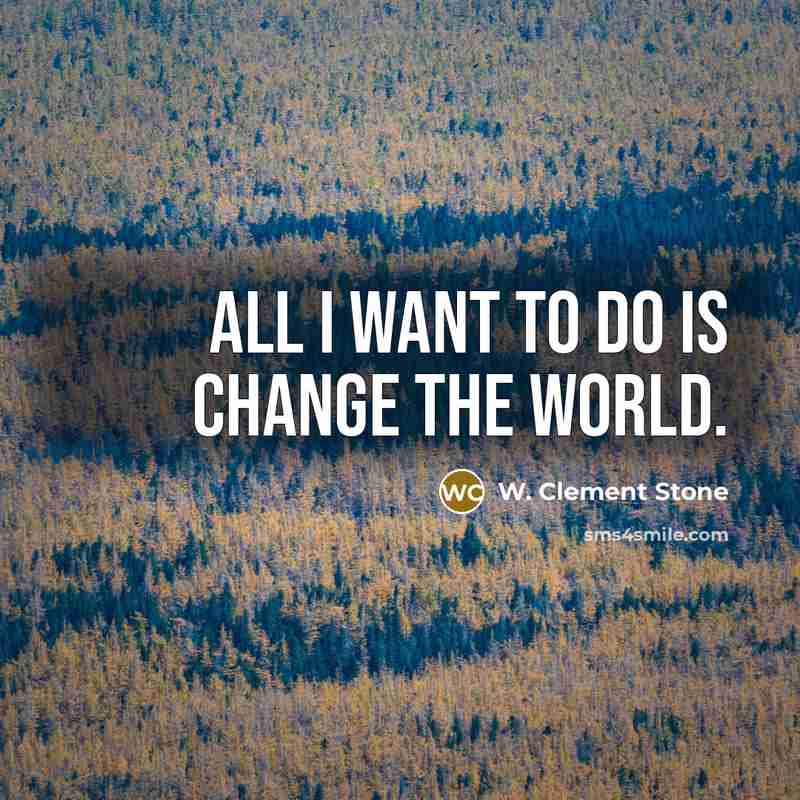 “All I want to do is change the world.…” quote by W. Clement Stone