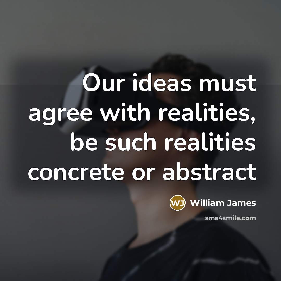 “Our ideas must agree with realities, be such realities concrete…” quote by William James