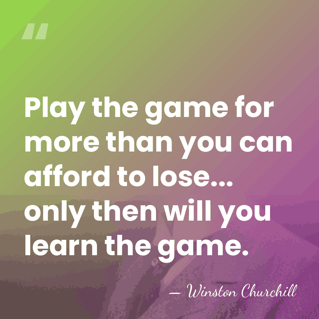 Play the game for more than you can afford to lose... only&hellip; - Winston Churchill