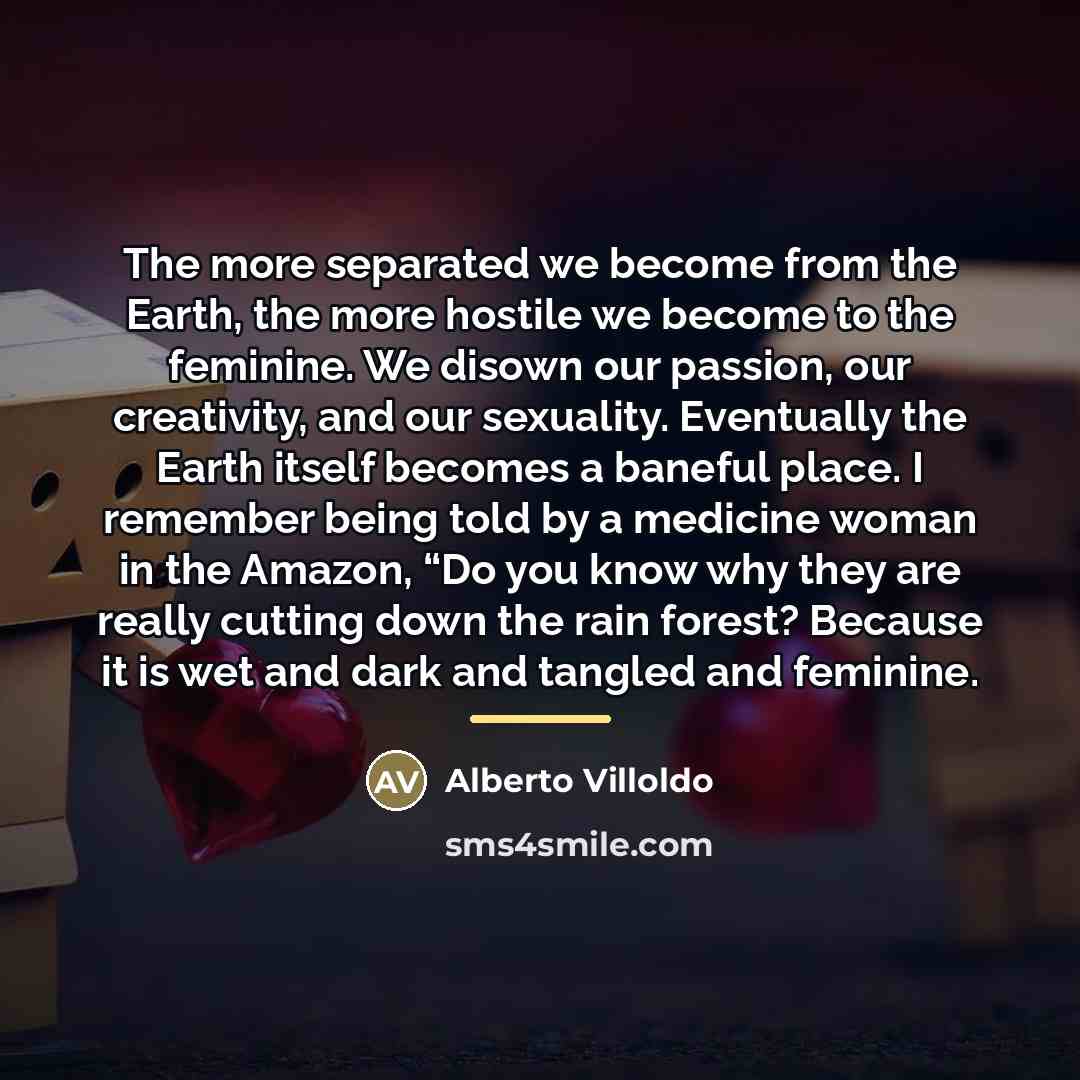 “The more separated we become from the Earth, the more…” quote by Alberto Villoldo