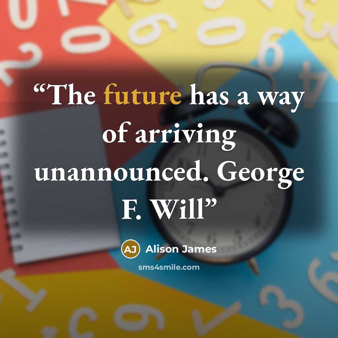 “The future has a way of arriving unannounced. George F. Will” quote by Alison James