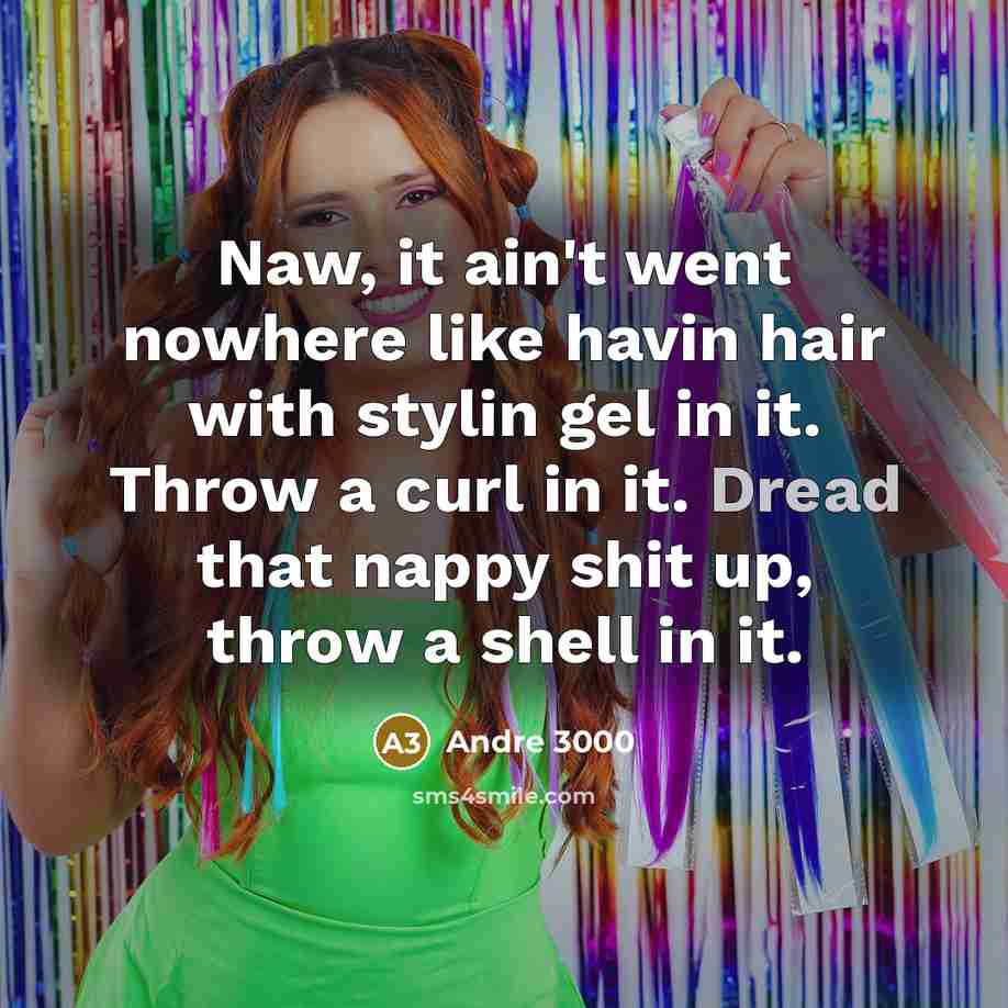 “Naw, it ain't went nowhere like havin hair with stylin gel in it. Throw a curl in it. Dread that nappy shit up, throw a shell in it.” quote by Andre 3000