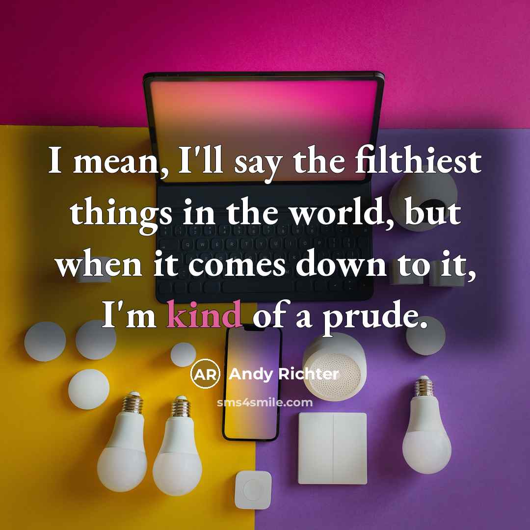 “I mean, I'll say the filthiest things in the world,…” quote by Andy Richter