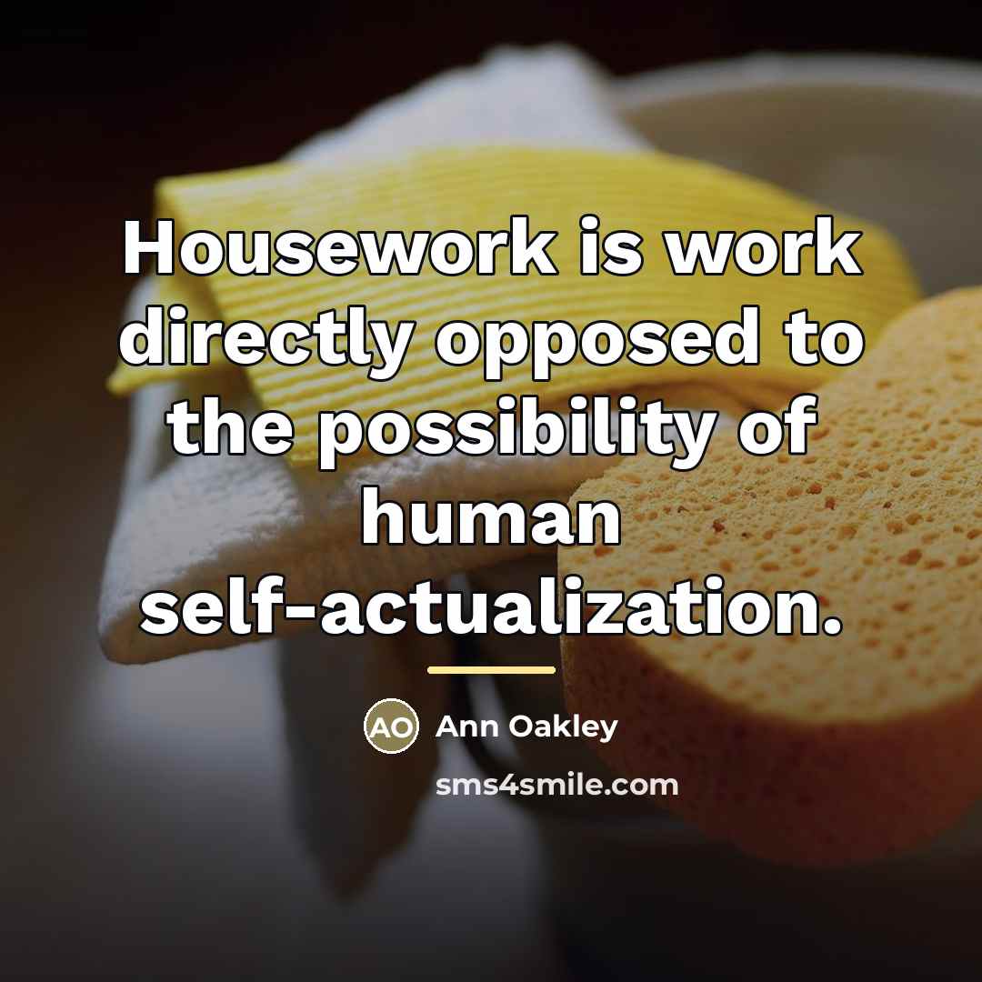 “Housework is work directly opposed to the possibility of human…” quote by Ann Oakley