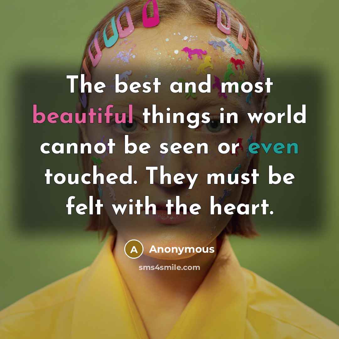 “The best and most beautiful things in world cannot be seen or even touched. They must be felt with the heart.” quote by Anonymous